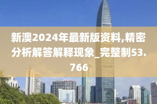 新澳2024年最新版资料,精密分析解答解释现象_完整制53.766