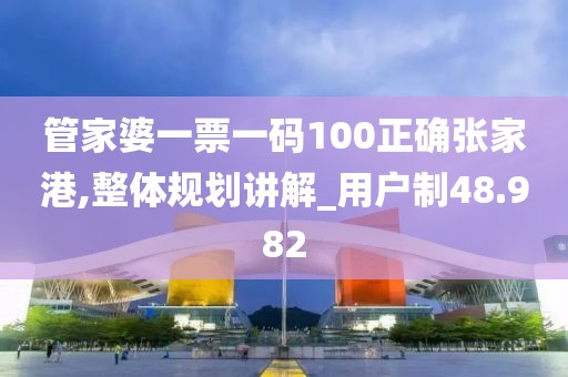 管家婆一票一码100正确张家港,整体规划讲解_用户制48.982