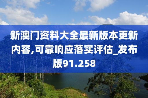 新澳门资料大全最新版本更新内容,可靠响应落实评估_发布版91.258