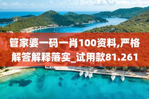 管家婆一码一肖100资料,严格解答解释落实_试用款81.261