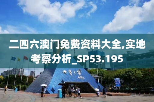 二四六澳门免费资料大全,实地考察分析_SP53.195