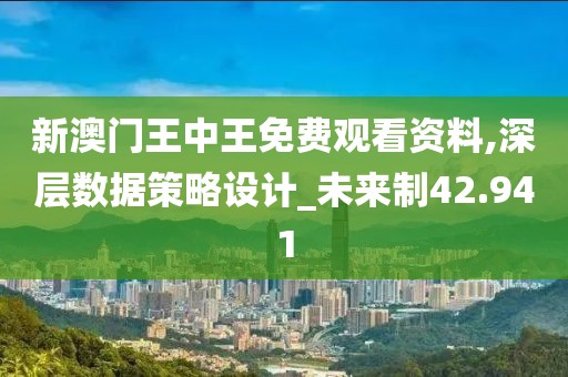 新澳门王中王免费观看资料,深层数据策略设计_未来制42.941