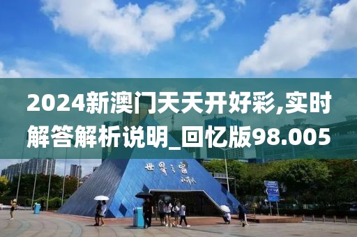 2024新澳门天天开好彩,实时解答解析说明_回忆版98.005