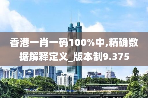 香港一肖一码100%中,精确数据解释定义_版本制9.375