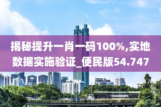 揭秘提升一肖一码100%,实地数据实施验证_便民版54.747