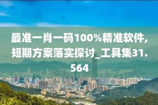 最准一肖一码100%精准软件,短期方案落实探讨_工具集31.564