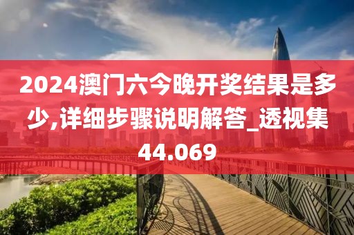 2024澳门六今晚开奖结果是多少,详细步骤说明解答_透视集44.069