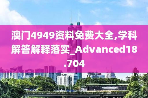 澳门4949资料免费大全,学科解答解释落实_Advanced18.704