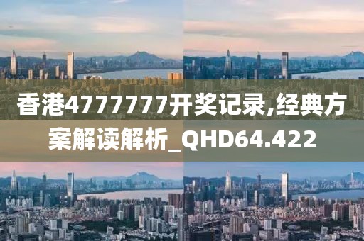 香港4777777开奖记录,经典方案解读解析_QHD64.422