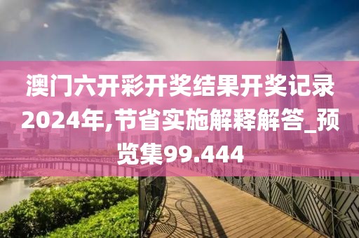 澳门六开彩开奖结果开奖记录2024年,节省实施解释解答_预览集99.444