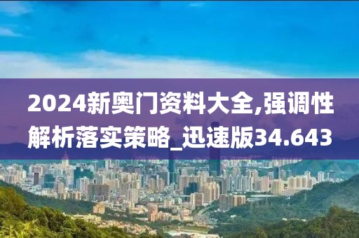 2024新奥门资料大全,强调性解析落实策略_迅速版34.643