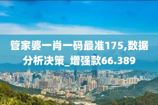 管家婆一肖一码最准175,数据分析决策_增强款66.389