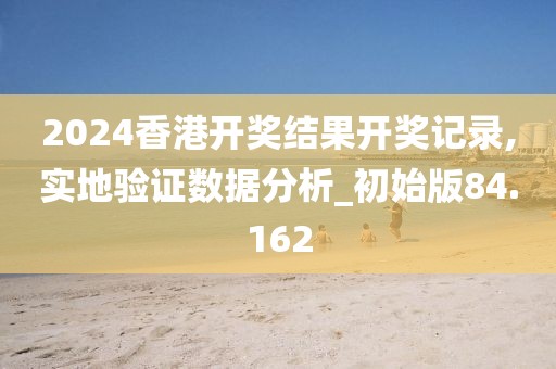 2024香港开奖结果开奖记录,实地验证数据分析_初始版84.162