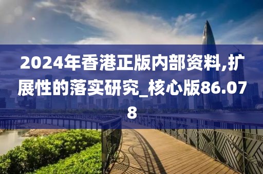 2024年香港正版内部资料,扩展性的落实研究_核心版86.078