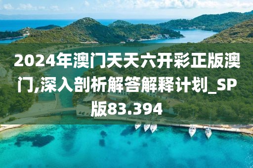 2024年澳门天天六开彩正版澳门,深入剖析解答解释计划_SP版83.394