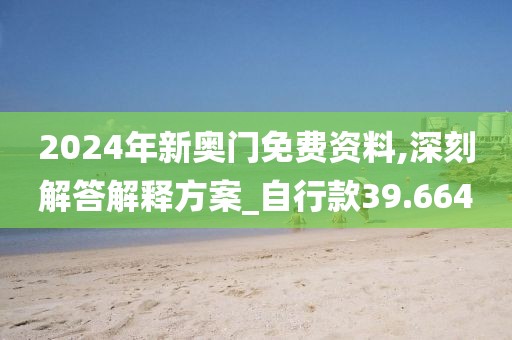 2024年新奥门免费资料,深刻解答解释方案_自行款39.664