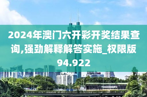 2024年澳门六开彩开奖结果查询,强劲解释解答实施_权限版94.922