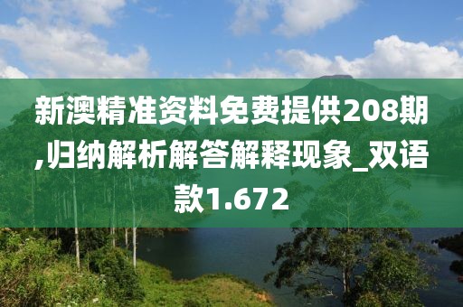 新澳精准资料免费提供208期,归纳解析解答解释现象_双语款1.672