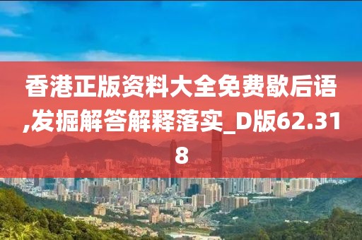 香港正版资料大全免费歇后语,发掘解答解释落实_D版62.318