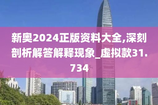 新奥2024正版资料大全,深刻剖析解答解释现象_虚拟款31.734