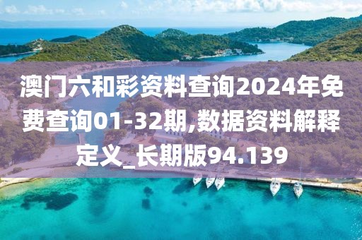 澳门六和彩资料查询2024年免费查询01-32期,数据资料解释定义_长期版94.139