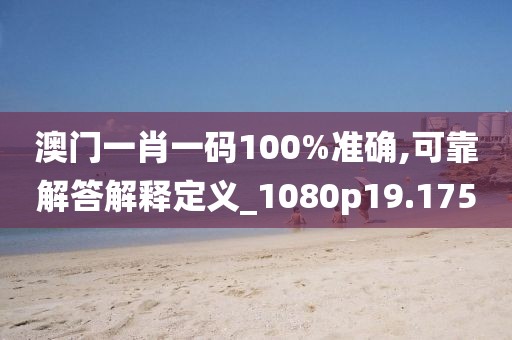 澳门一肖一码100%准确,可靠解答解释定义_1080p19.175