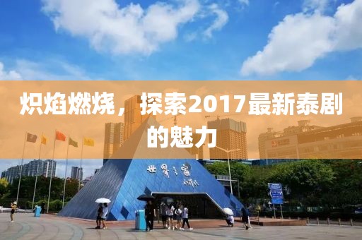 炽焰燃烧，探索2017最新泰剧的魅力