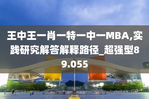 王中王一肖一特一中一MBA,实践研究解答解释路径_超强型89.055