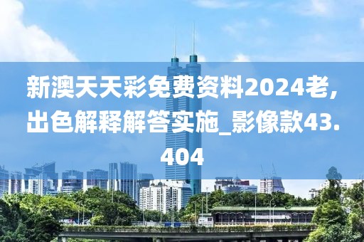 新澳天天彩免费资料2024老,出色解释解答实施_影像款43.404