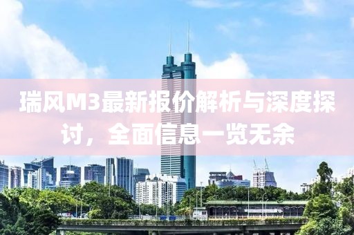 瑞风M3最新报价解析与深度探讨，全面信息一览无余