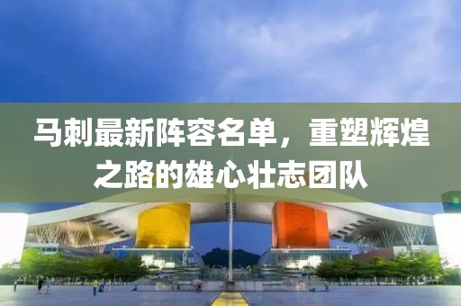 马刺最新阵容名单，重塑辉煌之路的雄心壮志团队