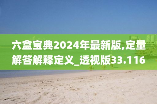 六盒宝典2024年最新版,定量解答解释定义_透视版33.116