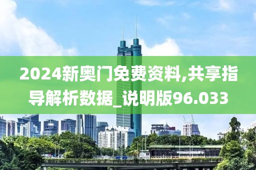 2024新奥门免费资料,共享指导解析数据_说明版96.033