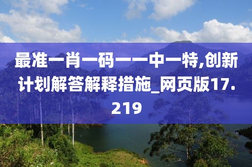 最准一肖一码一一中一特,创新计划解答解释措施_网页版17.219