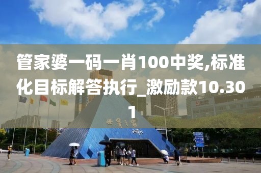 管家婆一码一肖100中奖,标准化目标解答执行_激励款10.301