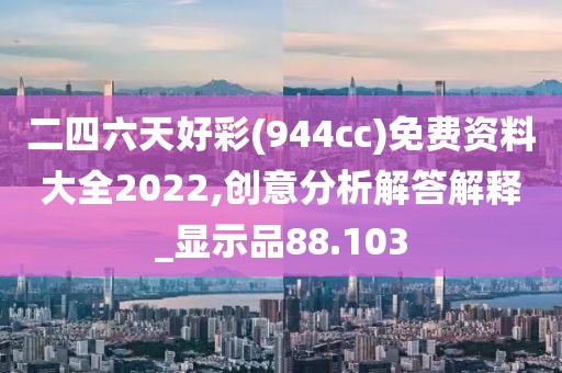 二四六天好彩(944cc)免费资料大全2022,创意分析解答解释_显示品88.103