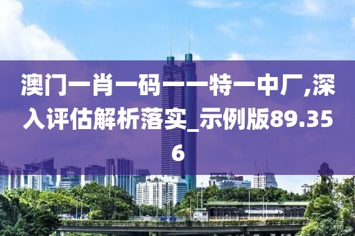 澳门一肖一码一一特一中厂,深入评估解析落实_示例版89.356