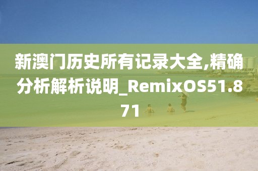 新澳门历史所有记录大全,精确分析解析说明_RemixOS51.871