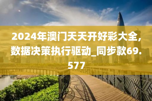 2024年澳门天天开好彩大全,数据决策执行驱动_同步款69.577