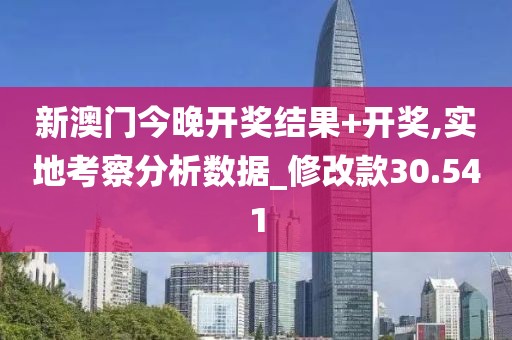 新澳门今晚开奖结果+开奖,实地考察分析数据_修改款30.541