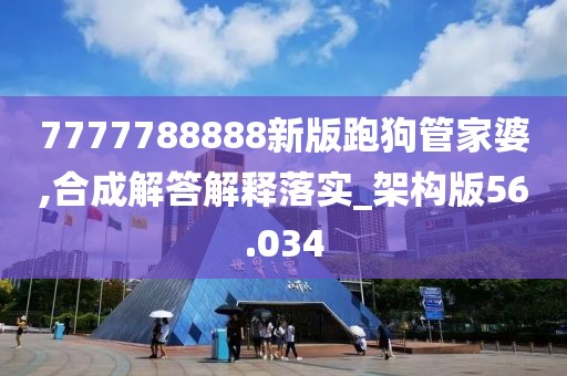 7777788888新版跑狗管家婆,合成解答解释落实_架构版56.034