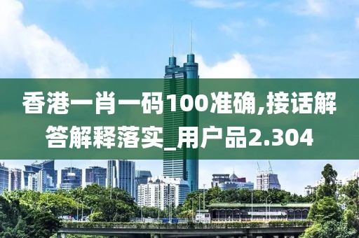 香港一肖一码100准确,接话解答解释落实_用户品2.304