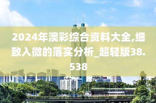 2024年澳彩综合资料大全,细致入微的落实分析_超轻版38.538