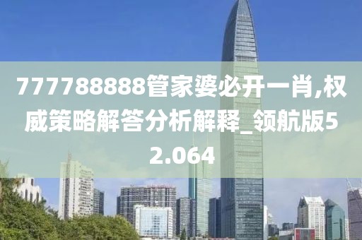 777788888管家婆必开一肖,权威策略解答分析解释_领航版52.064