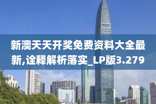 新澳天天开奖免费资料大全最新,诠释解析落实_LP版3.279