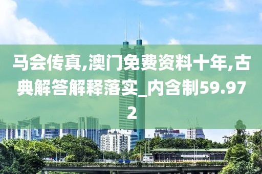 马会传真,澳门免费资料十年,古典解答解释落实_内含制59.972