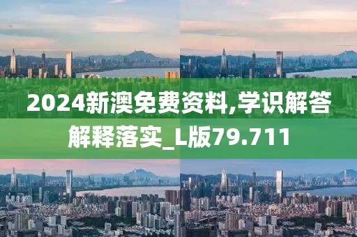 2024新澳免费资料,学识解答解释落实_L版79.711