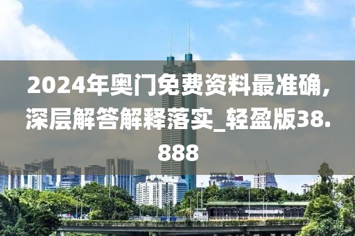 2024年奥门免费资料最准确,深层解答解释落实_轻盈版38.888