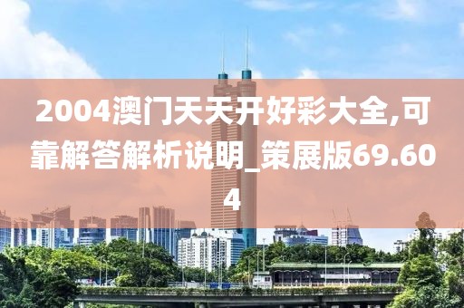 2004澳门天天开好彩大全,可靠解答解析说明_策展版69.604