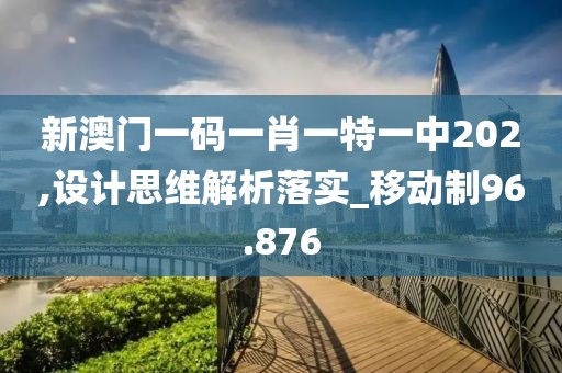 新澳门一码一肖一特一中202,设计思维解析落实_移动制96.876